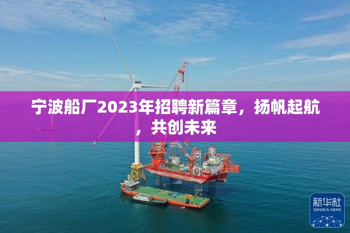 寧波船廠2023年招聘新篇章，揚(yáng)帆起航，共創(chuàng)未來