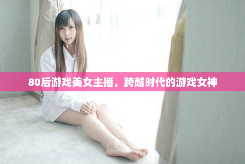 80后游戲美女主播，跨越時代的游戲女神