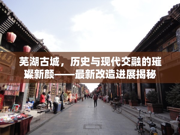 蕪湖古城，歷史與現(xiàn)代交融的璀璨新顏——最新改造進展揭秘