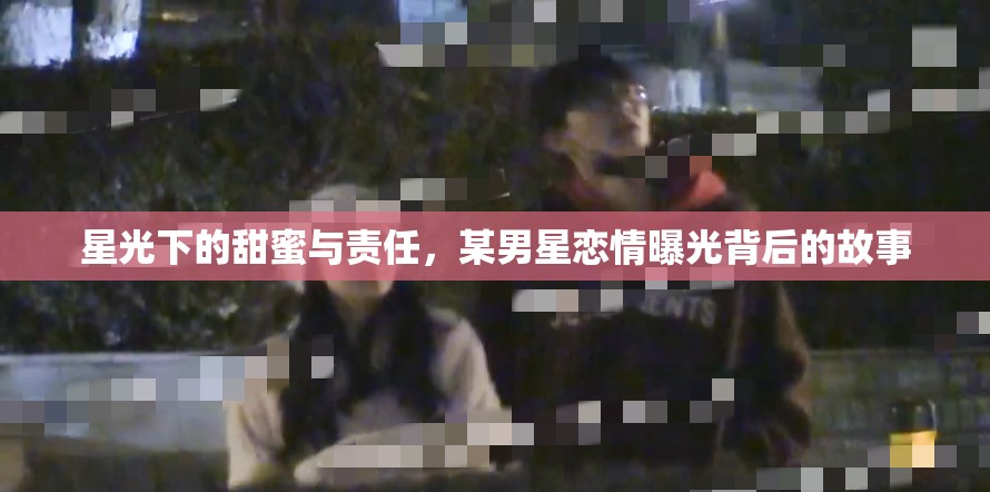 星光下的甜蜜與責(zé)任，某男星戀情曝光背后的故事