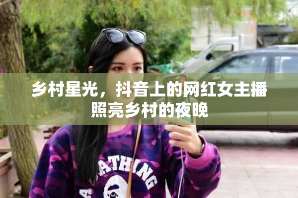 鄉(xiāng)村星光，抖音上的網(wǎng)紅女主播照亮鄉(xiāng)村的夜晚