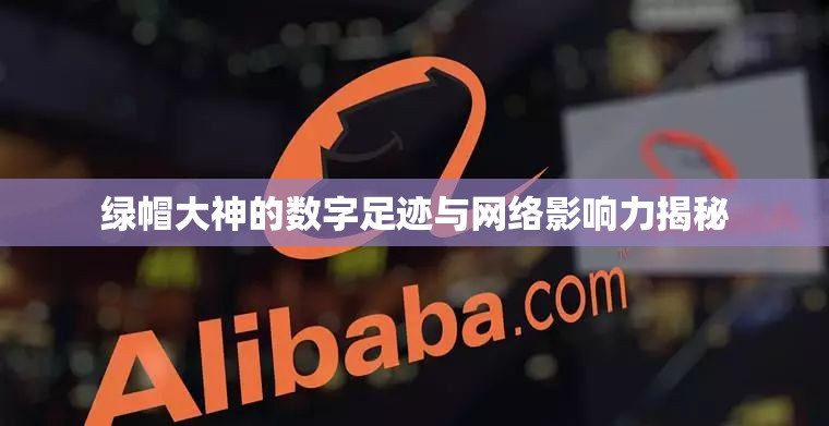 綠帽大神的數(shù)字足跡與網(wǎng)絡(luò)影響力揭秘