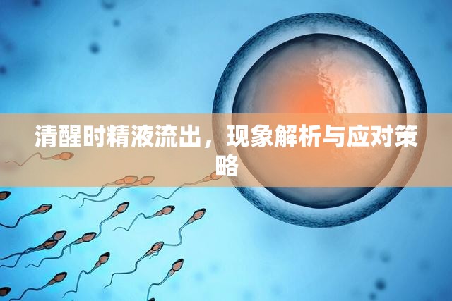 清醒時精液流出，現(xiàn)象解析與應對策略