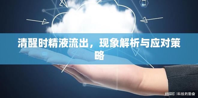 清醒時精液流出，現(xiàn)象解析與應對策略