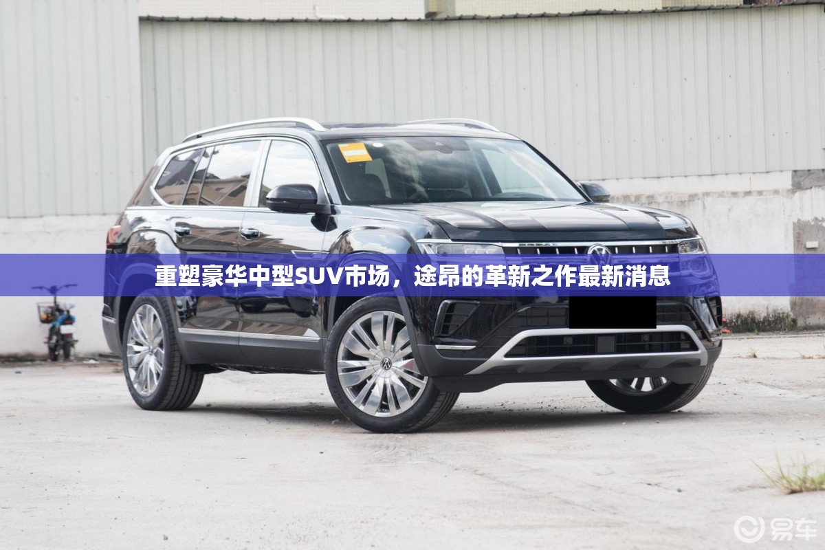 重塑豪華中型SUV市場(chǎng)，途昂的革新之作最新消息