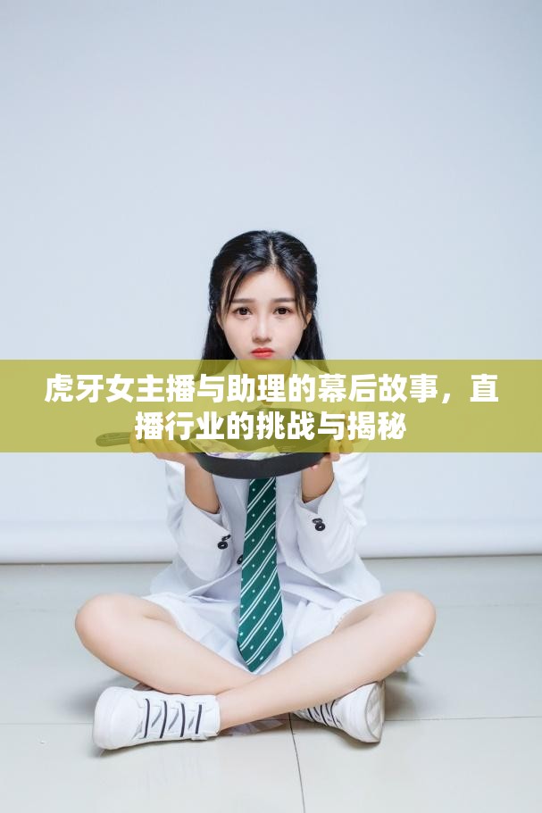 虎牙女主播與助理的幕后故事，直播行業(yè)的挑戰(zhàn)與揭秘