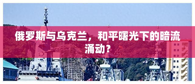 俄羅斯與烏克蘭，和平曙光下的暗流涌動？