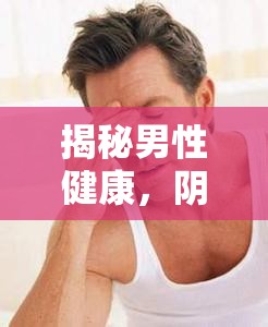 揭秘男性健康，陰莖流出白色粘液的真相