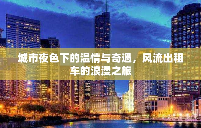 城市夜色下的溫情與奇遇，風(fēng)流出租車的浪漫之旅