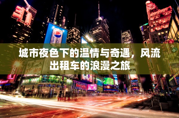 城市夜色下的溫情與奇遇，風(fēng)流出租車的浪漫之旅