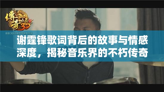謝霆鋒歌詞背后的故事與情感深度，揭秘音樂界的不朽傳奇