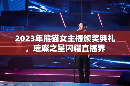 2023年熊貓女主播頒獎典禮，璀璨之星閃耀直播界