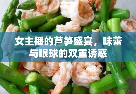 女主播的蘆筍盛宴，味蕾與眼球的雙重誘惑