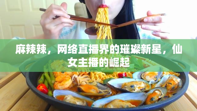麻辣辣，網(wǎng)絡直播界的璀璨新星，仙女主播的崛起