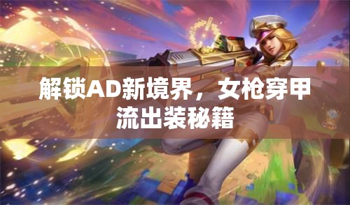 解鎖AD新境界，女槍穿甲流出裝秘籍
