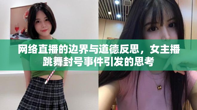 網(wǎng)絡(luò)直播的邊界與道德反思，女主播跳舞封號(hào)事件引發(fā)的思考