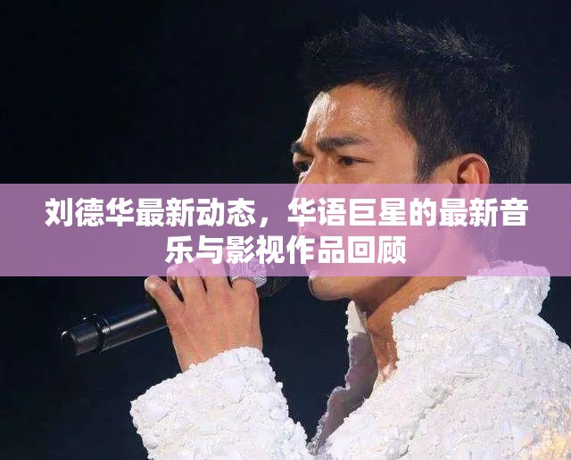 劉德華最新動態(tài)，華語巨星的最新音樂與影視作品回顧