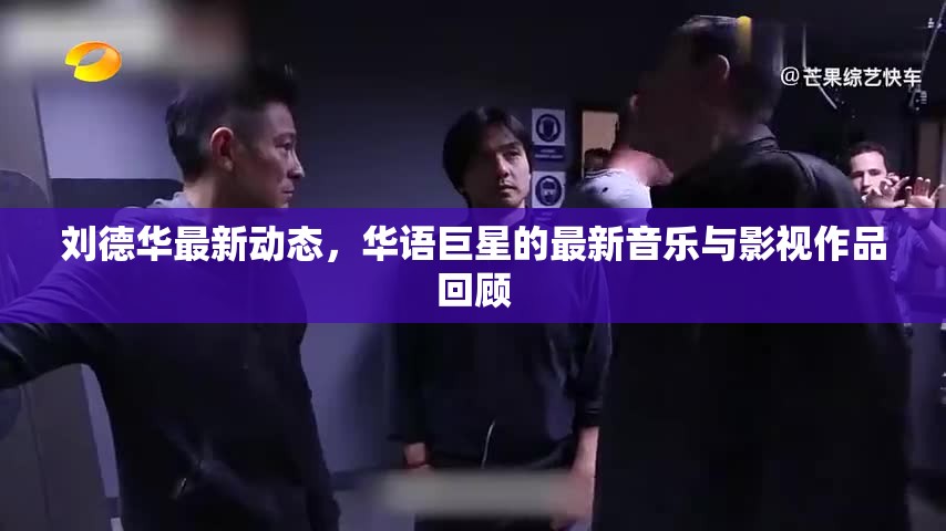 劉德華最新動態(tài)，華語巨星的最新音樂與影視作品回顧