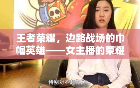 王者榮耀，邊路戰(zhàn)場的巾幗英雄——女主播的榮耀之路