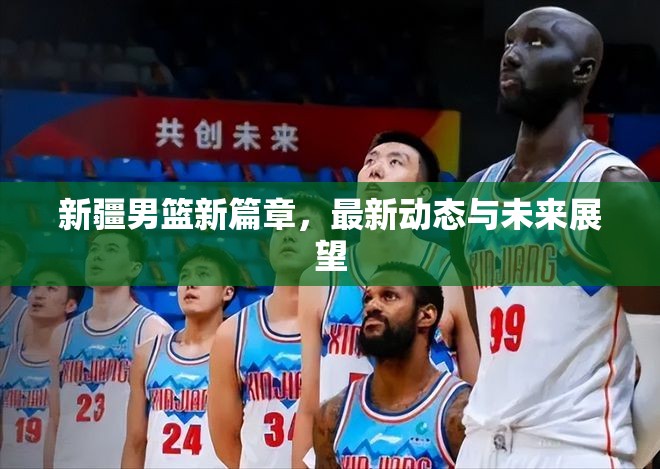 新疆男籃新篇章，最新動(dòng)態(tài)與未來展望