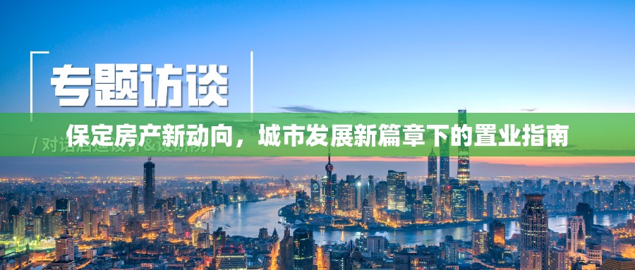 保定房產(chǎn)新動(dòng)向，城市發(fā)展新篇章下的置業(yè)指南