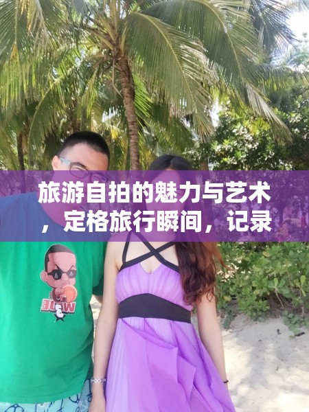 旅游自拍的魅力與藝術(shù)，定格旅行瞬間，記錄美好回憶