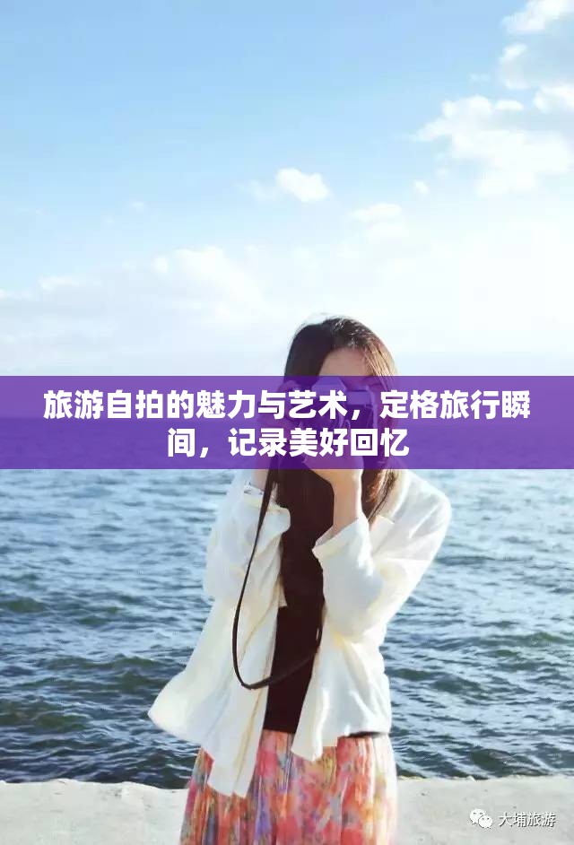 旅游自拍的魅力與藝術(shù)，定格旅行瞬間，記錄美好回憶