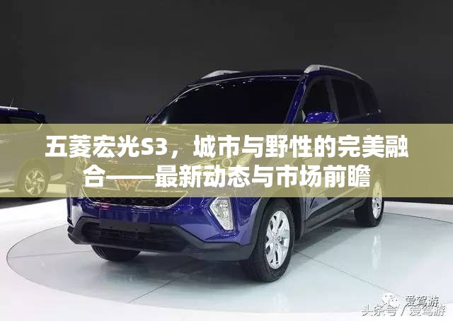 五菱宏光S3，城市與野性的完美融合——最新動態(tài)與市場前瞻