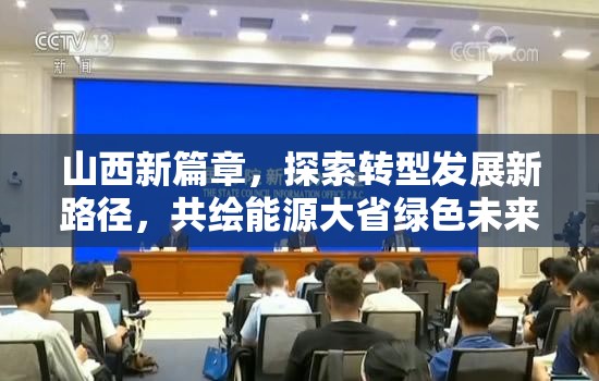 山西新篇章，探索轉(zhuǎn)型發(fā)展新路徑，共繪能源大省綠色未來