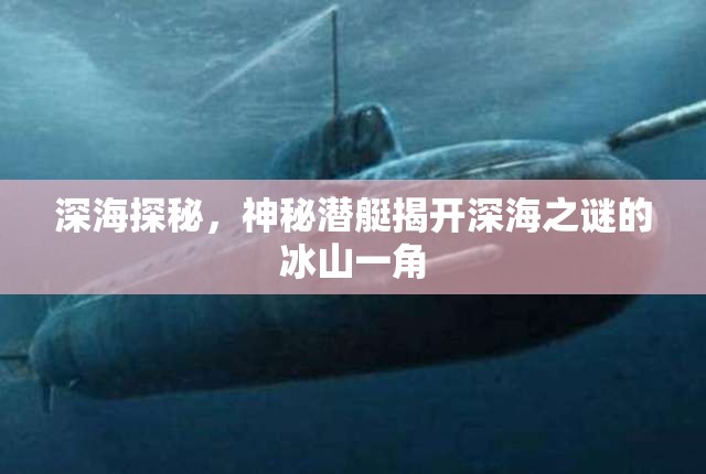 深海探秘，神秘潛艇揭開深海之謎的冰山一角