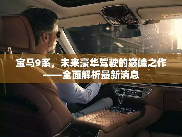 寶馬9系，未來(lái)豪華駕駛的巔峰之作——全面解析最新消息