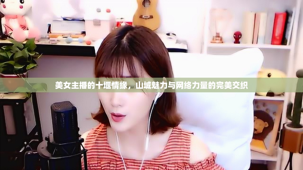 美女主播的十堰情緣，山城魅力與網(wǎng)絡(luò)力量的完美交織