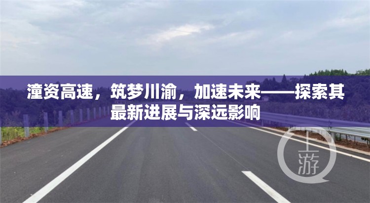 潼資高速，筑夢川渝，加速未來——探索其最新進(jìn)展與深遠(yuǎn)影響