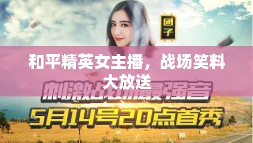 和平精英女主播，戰(zhàn)場笑料大放送