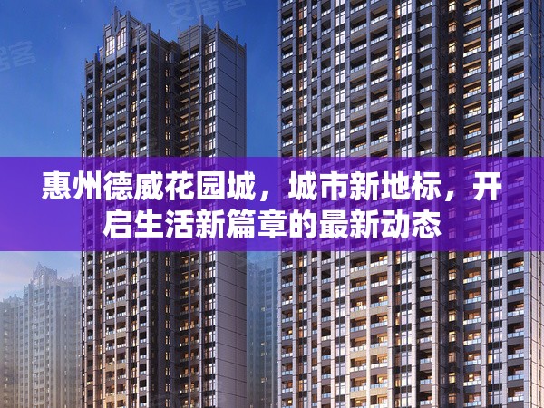 惠州德威花園城，城市新地標，開啟生活新篇章的最新動態(tài)