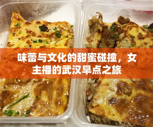 味蕾與文化的甜蜜碰撞，女主播的武漢早點之旅