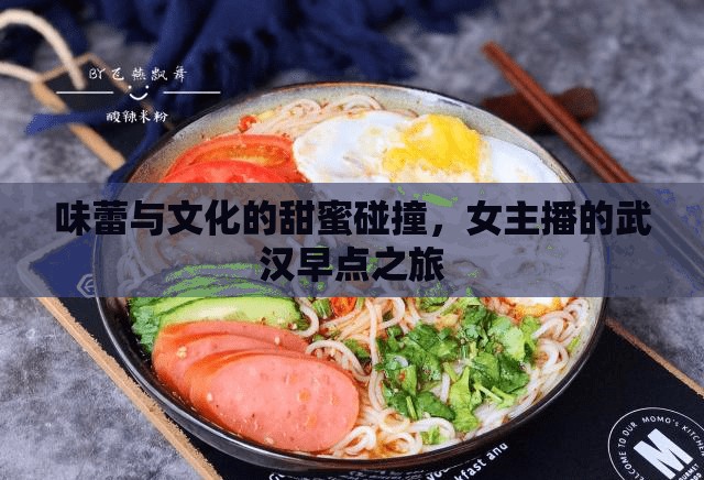 味蕾與文化的甜蜜碰撞，女主播的武漢早點之旅