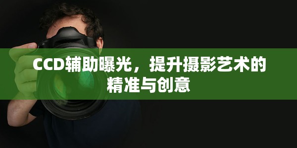 CCD輔助曝光，提升攝影藝術(shù)的精準(zhǔn)與創(chuàng)意