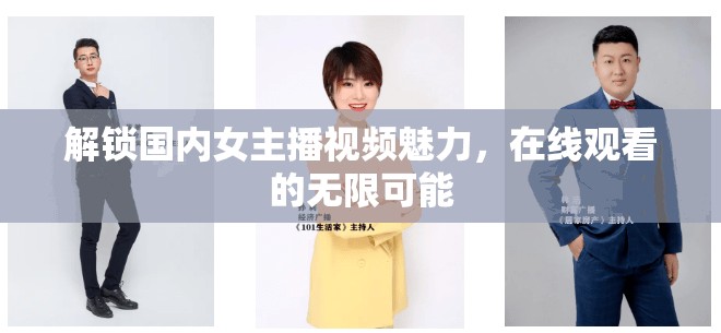 解鎖國內(nèi)女主播視頻魅力，在線觀看的無限可能