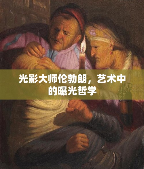 光影大師倫勃朗，藝術(shù)中的曝光哲學(xué)
