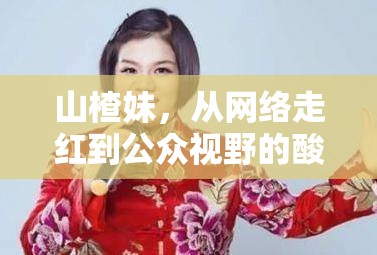 山楂妹，從網(wǎng)絡(luò)走紅到公眾視野的酸甜旅程