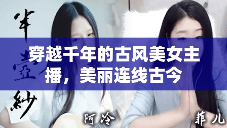 穿越千年的古風(fēng)美女主播，美麗連線古今
