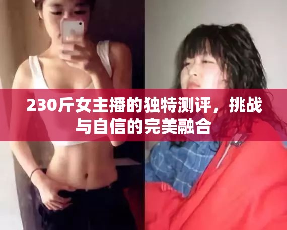 230斤女主播的獨(dú)特測(cè)評(píng)，挑戰(zhàn)與自信的完美融合