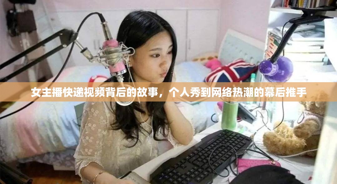 女主播快遞視頻背后的故事，個人秀到網(wǎng)絡(luò)熱潮的幕后推手