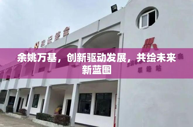 余姚萬基，創(chuàng)新驅(qū)動發(fā)展，共繪未來新藍圖