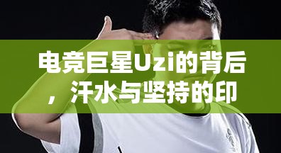 電競(jìng)巨星Uzi的背后，汗水與堅(jiān)持的印記