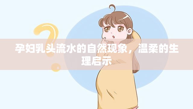 孕婦乳頭流水的自然現(xiàn)象，溫柔的生理啟示