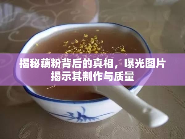 揭秘藕粉背后的真相，曝光圖片揭示其制作與質(zhì)量