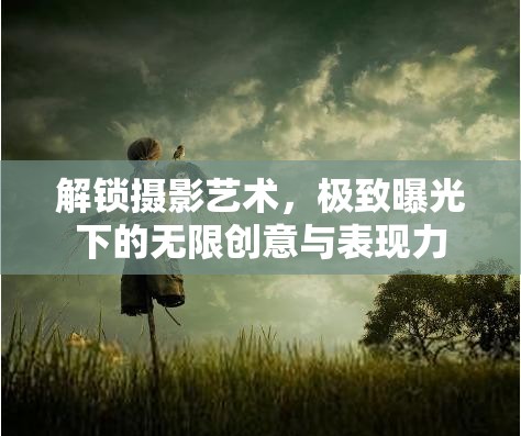 解鎖攝影藝術(shù)，極致曝光下的無限創(chuàng)意與表現(xiàn)力