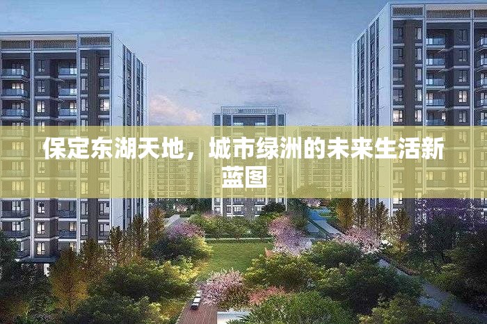 保定東湖天地，城市綠洲的未來生活新藍(lán)圖